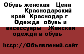 Обувь женская › Цена ­ 2 500 - Краснодарский край, Краснодар г. Одежда, обувь и аксессуары » Женская одежда и обувь   